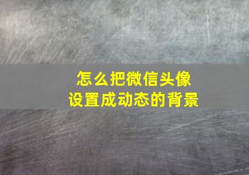 怎么把微信头像设置成动态的背景