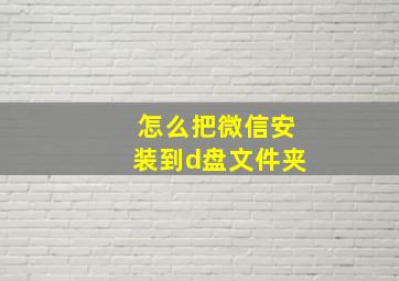 怎么把微信安装到d盘文件夹