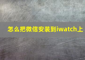 怎么把微信安装到iwatch上