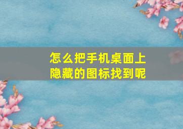 怎么把手机桌面上隐藏的图标找到呢