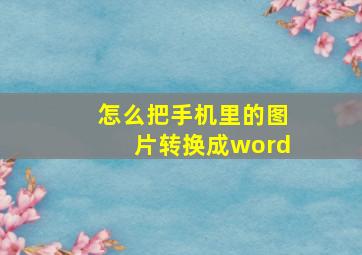 怎么把手机里的图片转换成word