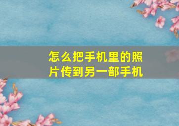 怎么把手机里的照片传到另一部手机