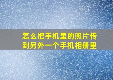 怎么把手机里的照片传到另外一个手机相册里