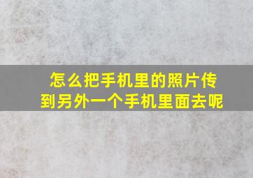 怎么把手机里的照片传到另外一个手机里面去呢