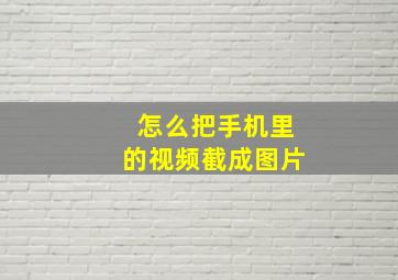 怎么把手机里的视频截成图片