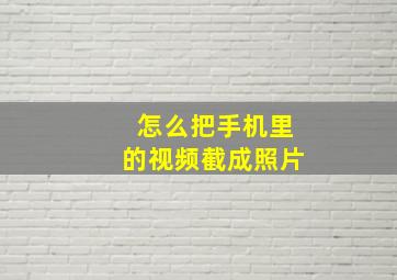 怎么把手机里的视频截成照片