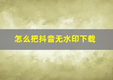 怎么把抖音无水印下载