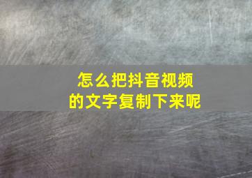 怎么把抖音视频的文字复制下来呢