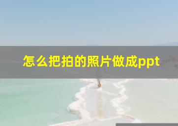 怎么把拍的照片做成ppt