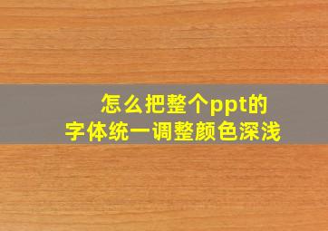 怎么把整个ppt的字体统一调整颜色深浅