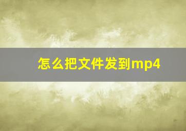 怎么把文件发到mp4