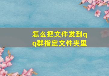 怎么把文件发到qq群指定文件夹里