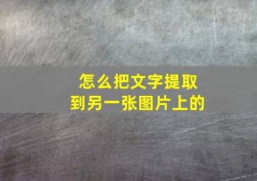 怎么把文字提取到另一张图片上的