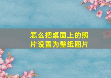 怎么把桌面上的照片设置为壁纸图片