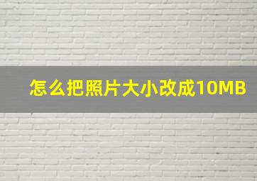 怎么把照片大小改成10MB