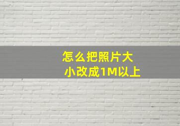 怎么把照片大小改成1M以上