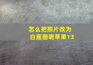 怎么把照片改为白底图呢苹果13