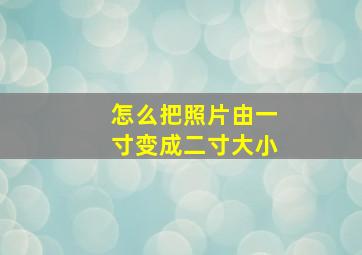 怎么把照片由一寸变成二寸大小