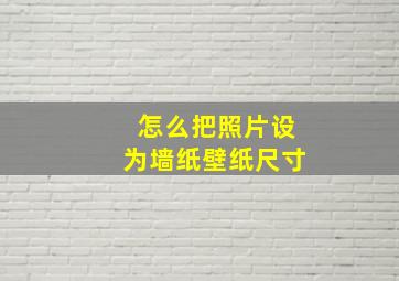 怎么把照片设为墙纸壁纸尺寸