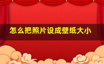 怎么把照片设成壁纸大小