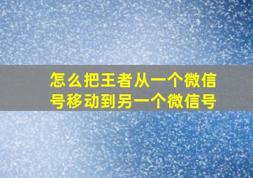 怎么把王者从一个微信号移动到另一个微信号