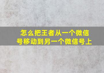 怎么把王者从一个微信号移动到另一个微信号上