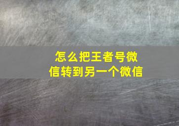 怎么把王者号微信转到另一个微信