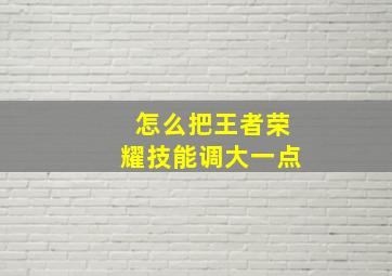 怎么把王者荣耀技能调大一点