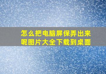 怎么把电脑屏保弄出来呢图片大全下载到桌面