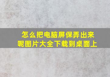 怎么把电脑屏保弄出来呢图片大全下载到桌面上