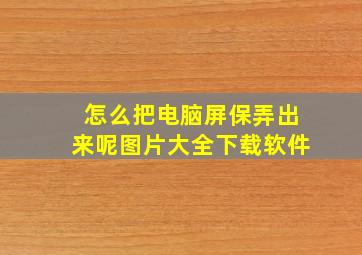 怎么把电脑屏保弄出来呢图片大全下载软件