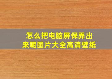 怎么把电脑屏保弄出来呢图片大全高清壁纸