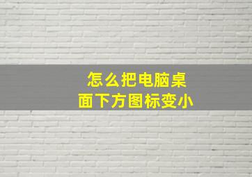 怎么把电脑桌面下方图标变小