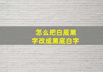 怎么把白底黑字改成黑底白字