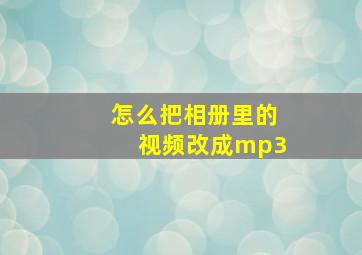 怎么把相册里的视频改成mp3