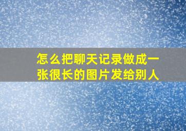 怎么把聊天记录做成一张很长的图片发给别人