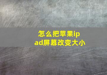 怎么把苹果ipad屏幕改变大小