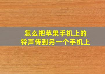 怎么把苹果手机上的铃声传到另一个手机上