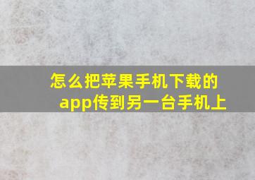 怎么把苹果手机下载的app传到另一台手机上