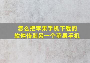 怎么把苹果手机下载的软件传到另一个苹果手机