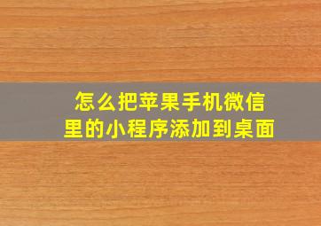 怎么把苹果手机微信里的小程序添加到桌面