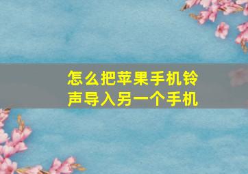 怎么把苹果手机铃声导入另一个手机