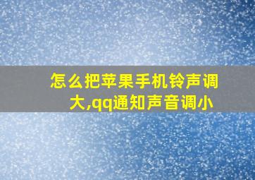 怎么把苹果手机铃声调大,qq通知声音调小