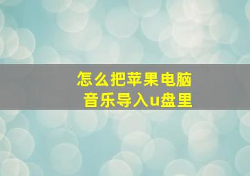 怎么把苹果电脑音乐导入u盘里