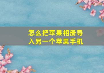 怎么把苹果相册导入另一个苹果手机