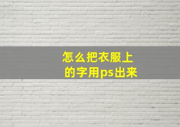 怎么把衣服上的字用ps出来