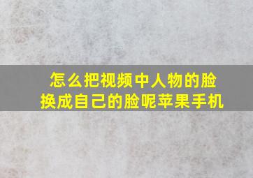 怎么把视频中人物的脸换成自己的脸呢苹果手机