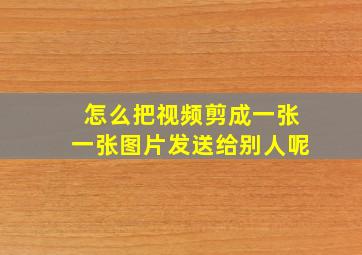 怎么把视频剪成一张一张图片发送给别人呢