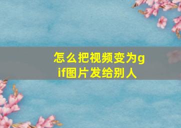 怎么把视频变为gif图片发给别人