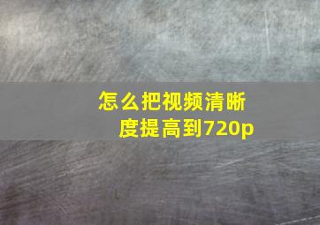 怎么把视频清晰度提高到720p